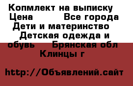 Копмлект на выписку › Цена ­ 800 - Все города Дети и материнство » Детская одежда и обувь   . Брянская обл.,Клинцы г.